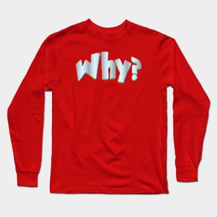 Why? Long Sleeve T-Shirt